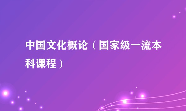 中国文化概论（国家级一流本科课程）