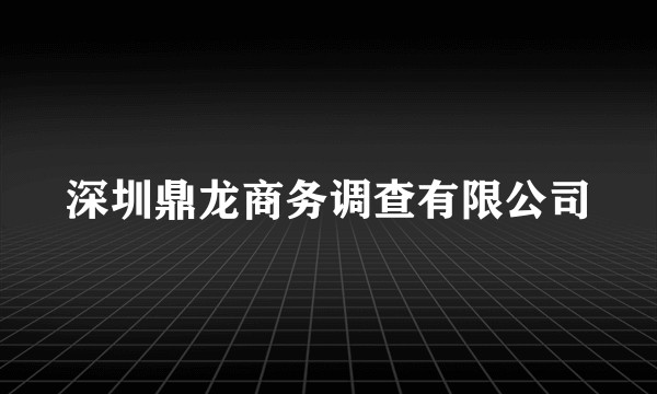 深圳鼎龙商务调查有限公司