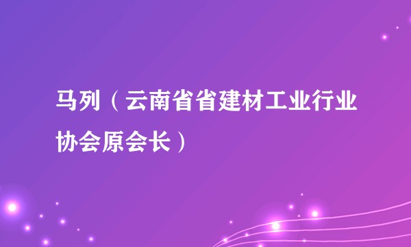 马列（云南省省建材工业行业协会原会长）