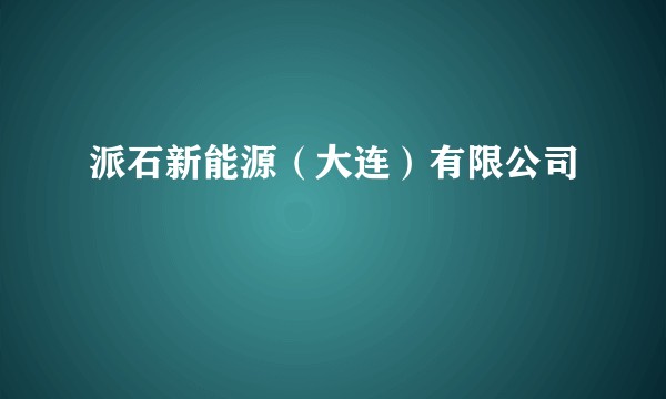 派石新能源（大连）有限公司