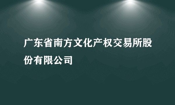 广东省南方文化产权交易所股份有限公司