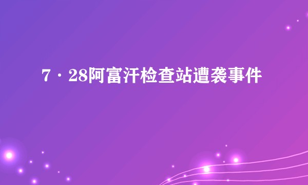 7·28阿富汗检查站遭袭事件