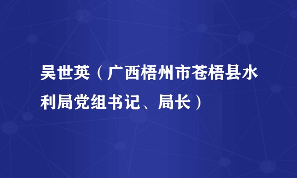 吴世英（广西梧州市苍梧县水利局党组书记、局长）