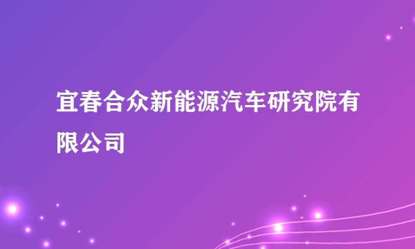 宜春合众新能源汽车研究院有限公司