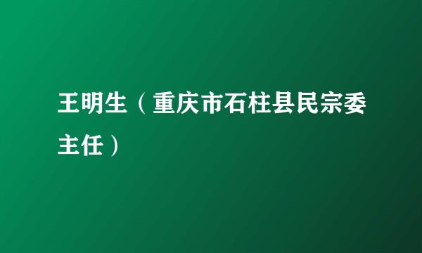 王明生（重庆市石柱县民宗委主任）