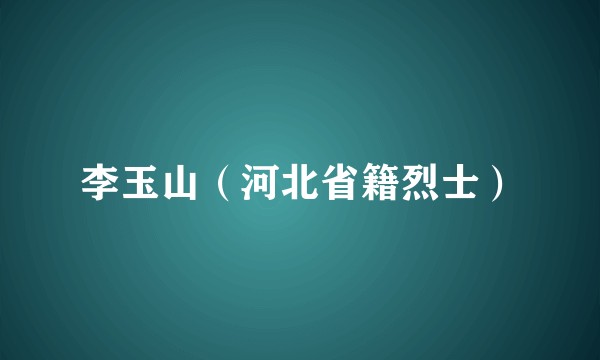 李玉山（河北省籍烈士）
