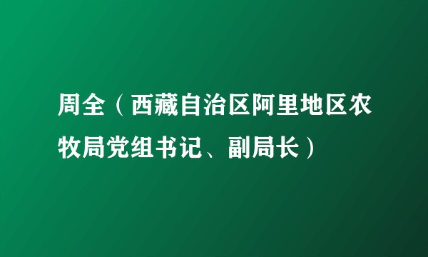 周全（西藏自治区阿里地区农牧局党组书记、副局长）