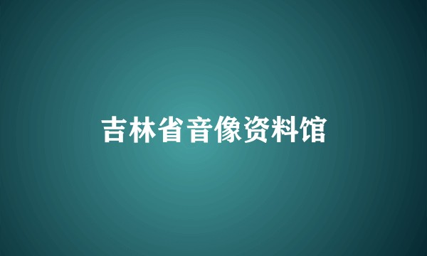 吉林省音像资料馆