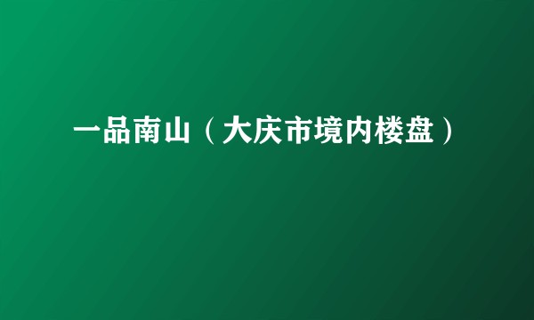 一品南山（大庆市境内楼盘）