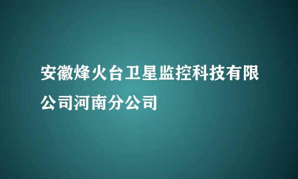 安徽烽火台卫星监控科技有限公司河南分公司