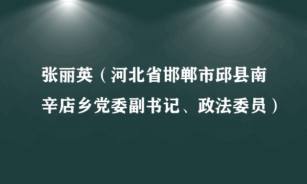 张丽英（河北省邯郸市邱县南辛店乡党委副书记、政法委员）