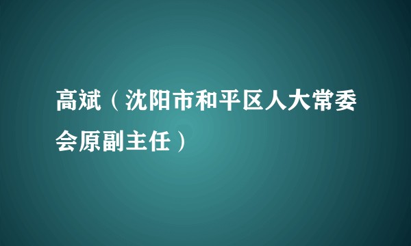 高斌（沈阳市和平区人大常委会原副主任）