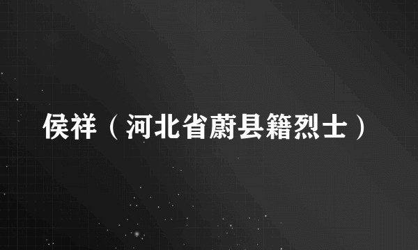 侯祥（河北省蔚县籍烈士）