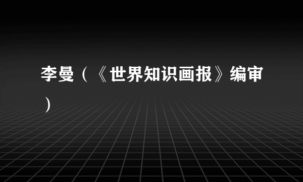 李曼（《世界知识画报》编审）