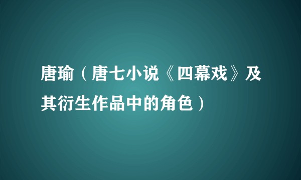 唐瑜（唐七小说《四幕戏》及其衍生作品中的角色）