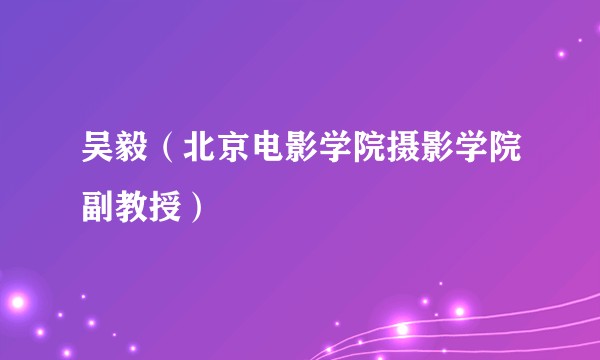 吴毅（北京电影学院摄影学院副教授）