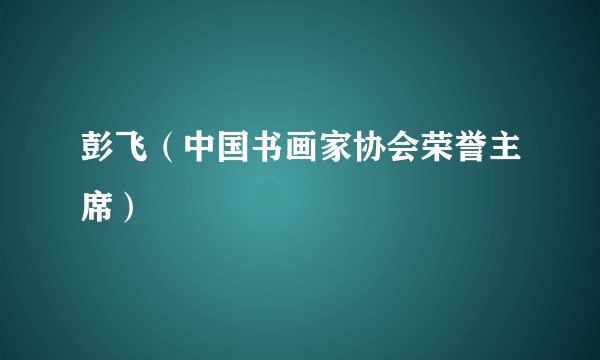 彭飞（中国书画家协会荣誉主席）
