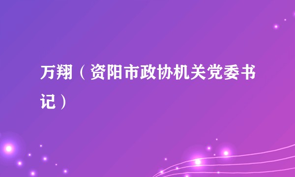 万翔（资阳市政协机关党委书记）