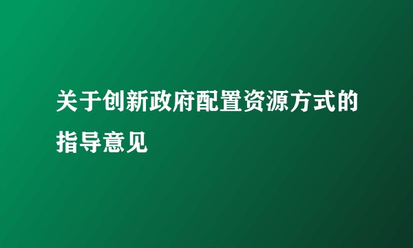 关于创新政府配置资源方式的指导意见