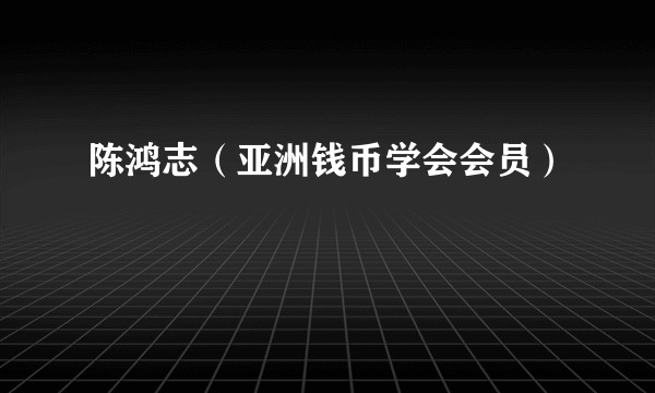 陈鸿志（亚洲钱币学会会员）