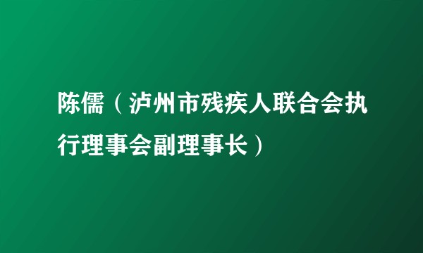 陈儒（泸州市残疾人联合会执行理事会副理事长）