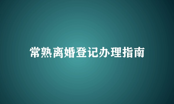 常熟离婚登记办理指南