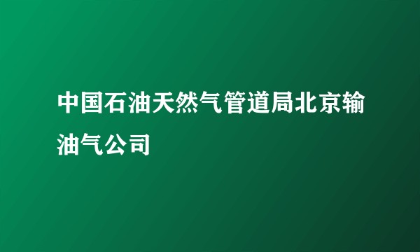 中国石油天然气管道局北京输油气公司