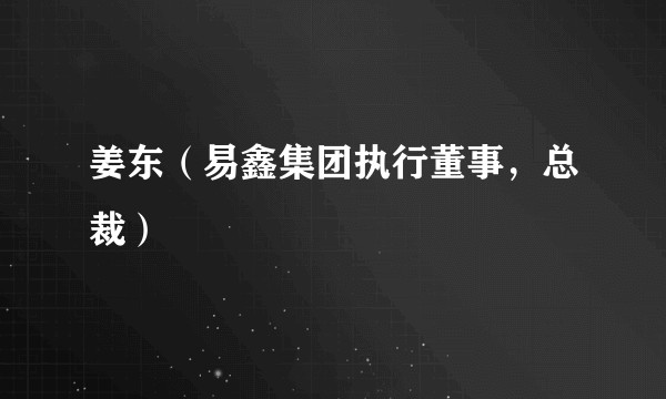 姜东（易鑫集团执行董事，总裁）