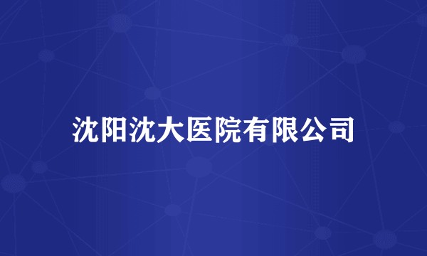 沈阳沈大医院有限公司