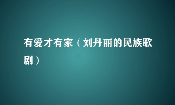 有爱才有家（刘丹丽的民族歌剧）