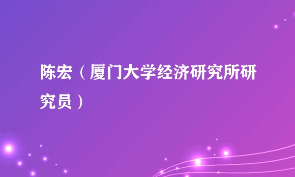 陈宏（厦门大学经济研究所研究员）