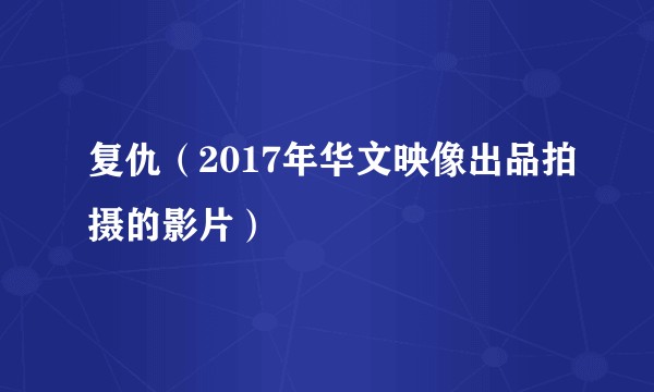 复仇（2017年华文映像出品拍摄的影片）