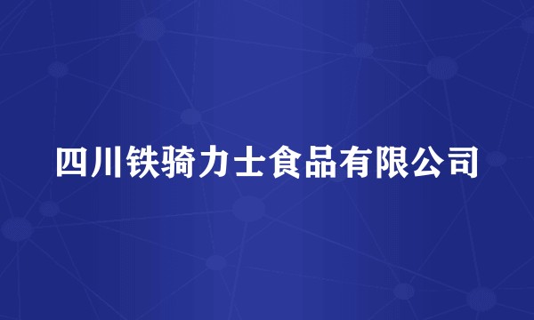 四川铁骑力士食品有限公司
