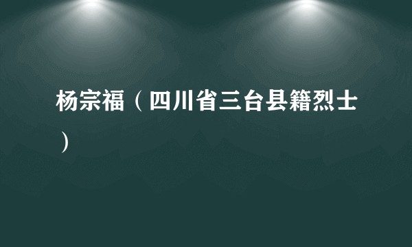 杨宗福（四川省三台县籍烈士）