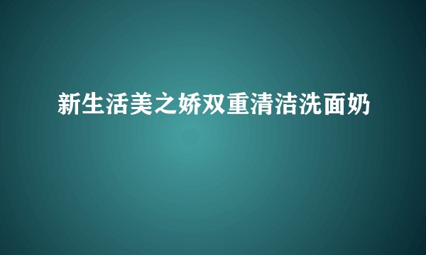新生活美之娇双重清洁洗面奶