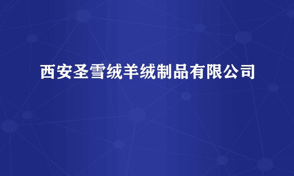 西安圣雪绒羊绒制品有限公司