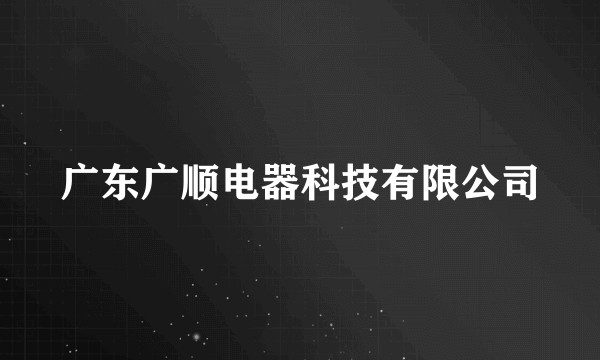 广东广顺电器科技有限公司
