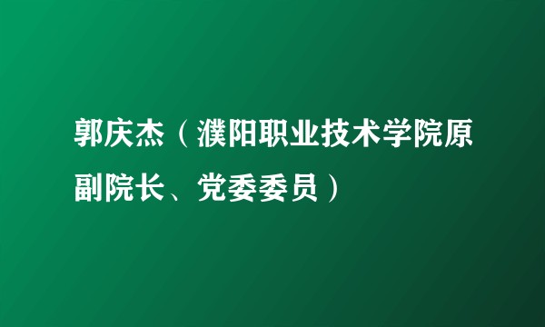 郭庆杰（濮阳职业技术学院原副院长、党委委员）