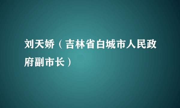 刘天娇（吉林省白城市人民政府副市长）