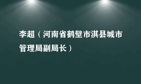 李超（河南省鹤壁市淇县城市管理局副局长）