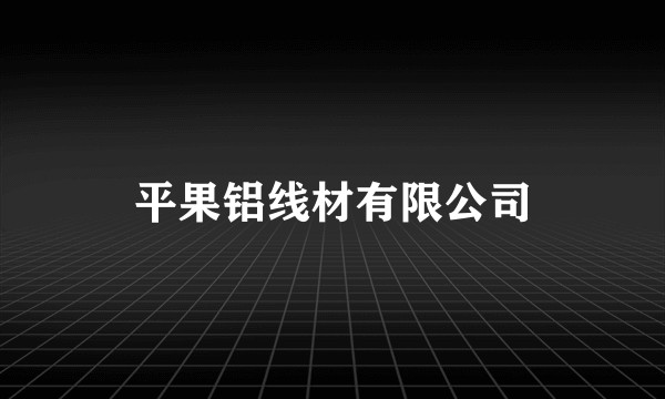 平果铝线材有限公司