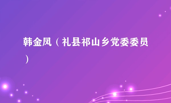 韩金凤（礼县祁山乡党委委员）