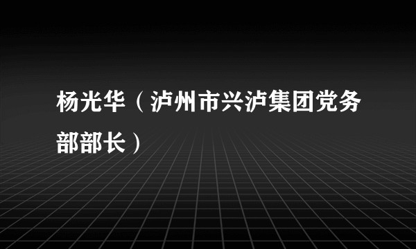 杨光华（泸州市兴泸集团党务部部长）