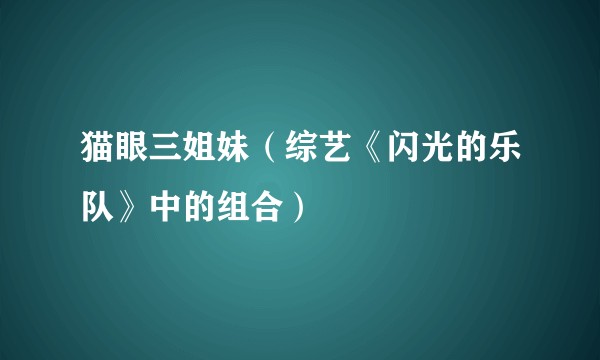 猫眼三姐妹（综艺《闪光的乐队》中的组合）