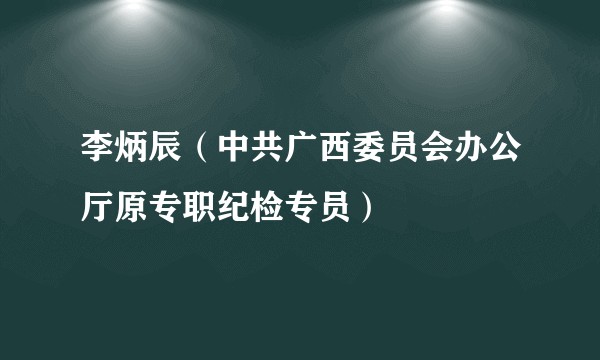 李炳辰（中共广西委员会办公厅原专职纪检专员）