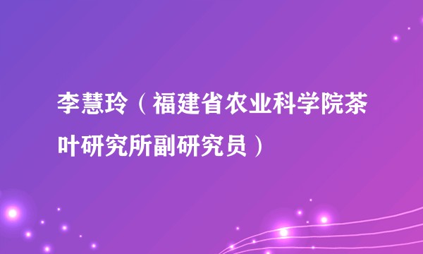 李慧玲（福建省农业科学院茶叶研究所副研究员）
