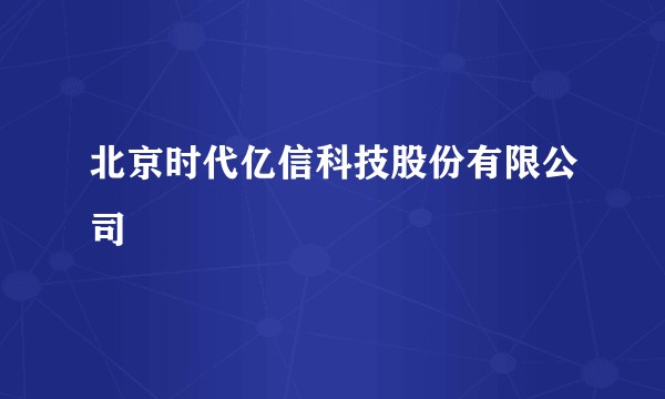 北京时代亿信科技股份有限公司