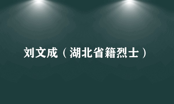 刘文成（湖北省籍烈士）