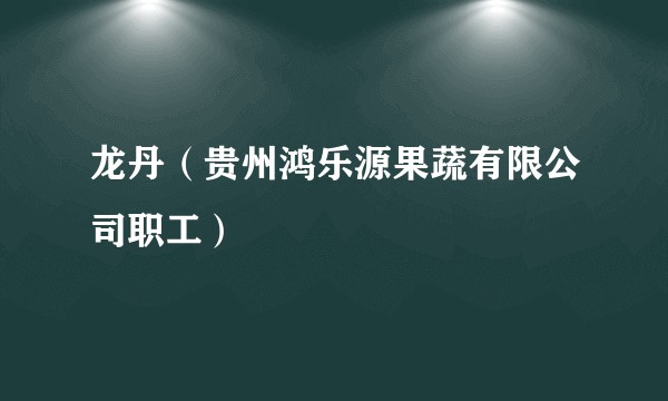 龙丹（贵州鸿乐源果蔬有限公司职工）
