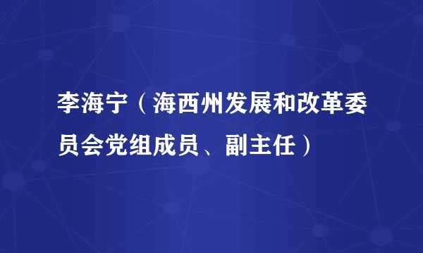 李海宁（海西州发展和改革委员会党组成员、副主任）